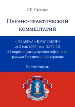Научно-практический комментарий к Федеральному закону от 2 мая 2006 года № 59-ФЗ «О порядке рассмотрения обращений граждан Российской Федерации» (постатейный)