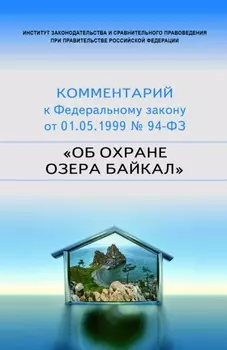 Научно-практический комментарий к Федеральному закону от 1 мая 1999 г. № 94-ФЗ «Об охране озера Байкал»