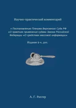 Научно-практический комментарий к Постановлению пленума Верховного суда РФ «О практике применения судами Закона Российской Федерации „О средствах массовой информации“. Издание 2-е, доп.