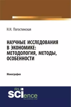 Научные исследования в экономике. Методология, методы, особенности. (Аспирантура, Бакалавриат, Магистратура). Монография.