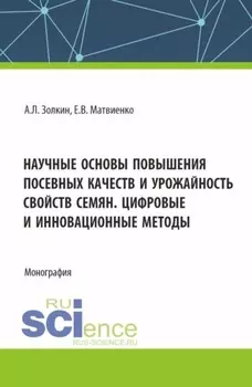 Научные основы повышения посевных качеств и урожайность свойств семян. Цифровые и инновационные методы. (Аспирантура, Бакалавриат, Магистратура). Монография.