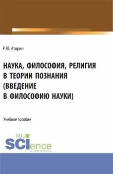 Наука, философия, религия в теории познания. (Аспирантура, Бакалавриат, Магистратура). Учебное пособие.