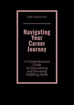 Navigating Your Career Journey. A Comprehensive Guide to Discovering and Pursuing Fulfilling Paths