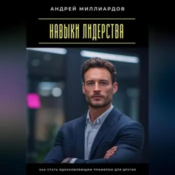 Навыки лидерства. Как стать вдохновляющим примером для других