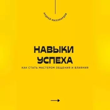 Навыки успеха. Как стать мастером общения и влияния