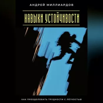 Навыки устойчивости. Как преодолевать трудности с лёгкостью