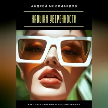 Навыки уверенности. Как стать сильным и непоколебимым