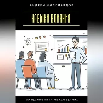 Навыки влияния. Как вдохновлять и убеждать других