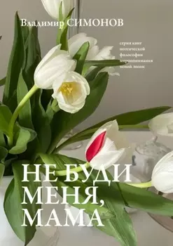 Не буди меня, мама. Серия книг поэтической философии миропонимания новой эпохи