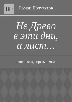 Не Древо в эти дни, а лист… Стихи 2025, апрель – май.