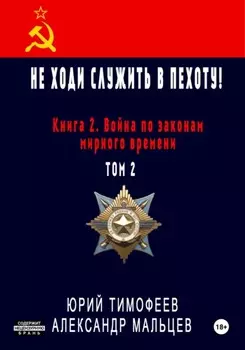 Не ходи служить в пехоту! Книга 2. Война по законам мирного времени. Том 2