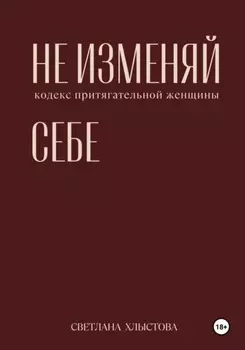 Не изменяй себе. Кодекс притягательной женщины