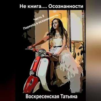 Не книга.... Осознанности. 2 часть. Переход в осознанность