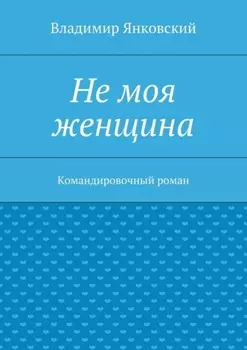 Не моя женщина. Командировочный роман