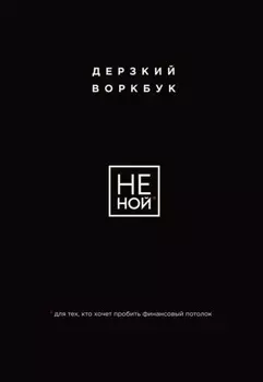 НЕ НОЙ. Дерзкий воркбук для тех, кто хочет пробить финансовый потолок