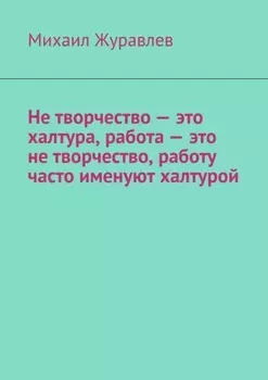 Не творчество – это халтура, работа – это не творчество, работу часто именуют халтурой