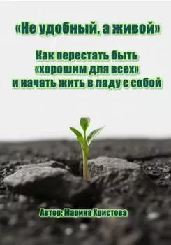 «Не удобный, а живой» Как перестать быть «хорошим для всех» и начать жить в ладу с собой