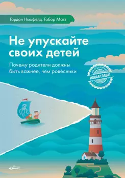 Не упускайте своих детей. Почему родители должны быть важнее, чем ровесники