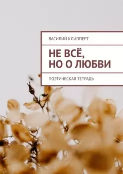 Не всё, но о любви. Поэтическая тетрадь