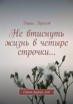 Не втиснуть жизнь в четыре строчки… Стихи разных лет