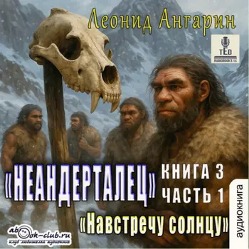 Неандерталец. Книга 3. Навстречу солнцу (часть 1)