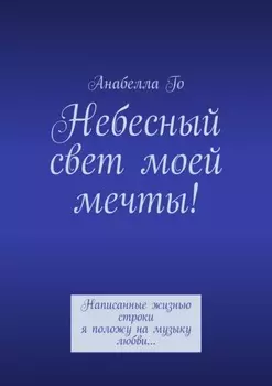 Небесный свет моей мечты! Написанные жизнью строки я положу на музыку любви…
