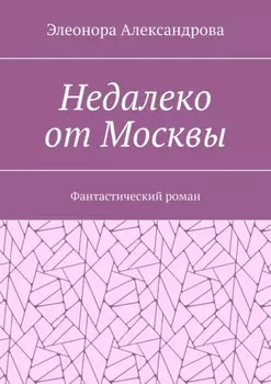 Недалеко от Москвы. Фантастический роман