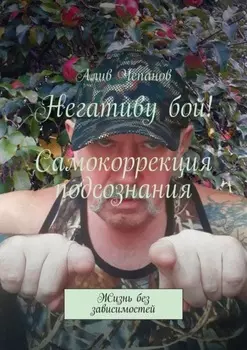 Негативу бой! Самокоррекция подсознания. Жизнь без зависимостей