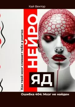 Нейро-яд. Ошибка 404: Мозг не найден. Саморазвитие. Личностный рост. Психология. Мотивация. Успех.