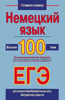 Немецкий язык. Более 100 тем. Экзаменационный сборник для подготовки к устному экзамену и ЕГЭ