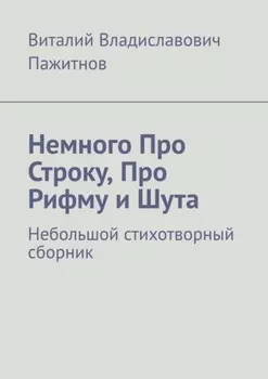 Немного Про Строку, Про Рифму и Шута. Небольшой стихотворный сборник