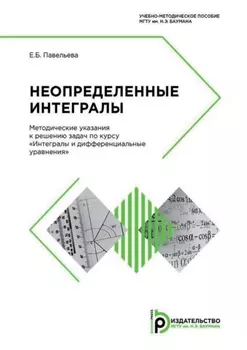 Неопределенные интегралы. Методические указания к решению задач по курсу «Интегралы и дифференциальные уравнения»