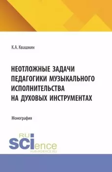 Неотложные задачи педагогики музыкального исполнительства на духовых инструментах. (Аспирантура, Магистратура, Специалитет). Монография.