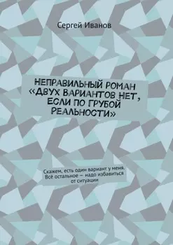 Неправильный роман «Двух вариантов нет, если по грубой реальности». Скажем, есть один вариант у меня. Всё остальное – надо избавиться от ситуации