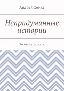 Непридуманные истории. Короткие рассказы