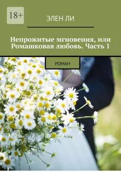 Непрожитые мгновения, или Ромашковая любовь. Часть 1. Роман