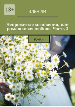 Непрожитые мгновения, или Ромашковая любовь. Часть 2. Роман