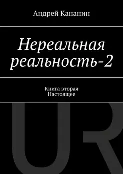 Нереальная реальность – 2. Книга вторая. Настоящее