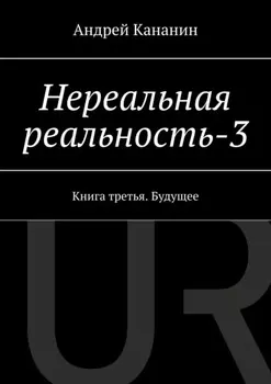 Нереальная реальность – 3. Книга третья. Будущее