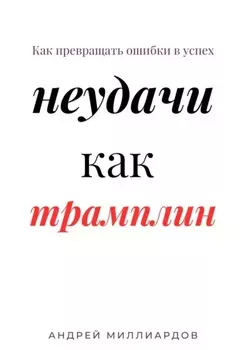 Неудачи как трамплин. Как превращать ошибки в успех