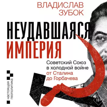 Неудавшаяся империя. Советский Союз в холодной войне от Сталина до Горбачева