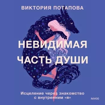 Невидимая часть души. Исцеление через знакомство с внутренним «я»
