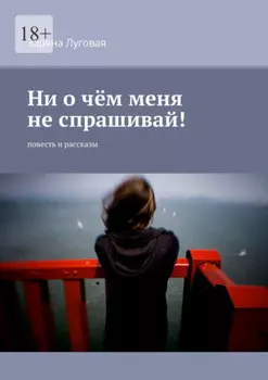 Ни о чём меня не спрашивай! Повесть и рассказы