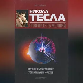 Никола Тесла – повелитель молний. Научное расследование удивительных фактов
