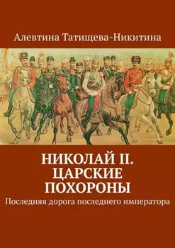 Николай II. Царские похороны. Последняя дорога последнего императора