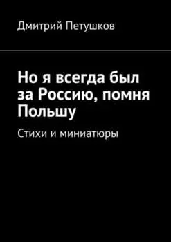 Но я всегда был за Россию, помня Польшу. Стихи и миниатюры