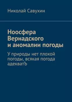 Ноосфера Вернадского и аномалии погоды. У природы нет плохой погоды, всякая погода адекватЪ