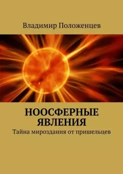 Ноосферные явления. Тайна мироздания от пришельцев