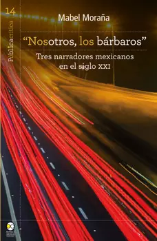 "Nosotros, los b?rbaros": tres narradores mexicanos en el siglo XXI