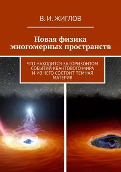 Новая физика многомерных пространств. Что находится за горизонтом событий квантового мира и из чего состоит темная материя